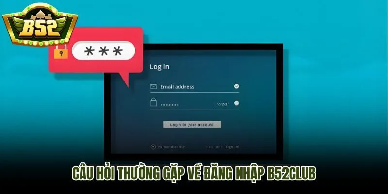 Tổng hợp câu hỏi thường gặp khi đăng nhập B52Club gặp sự cố