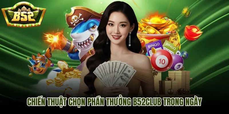 Chiến thuật chọn phần thưởng theo cập nhật B52Club hôm nay hiệu quả