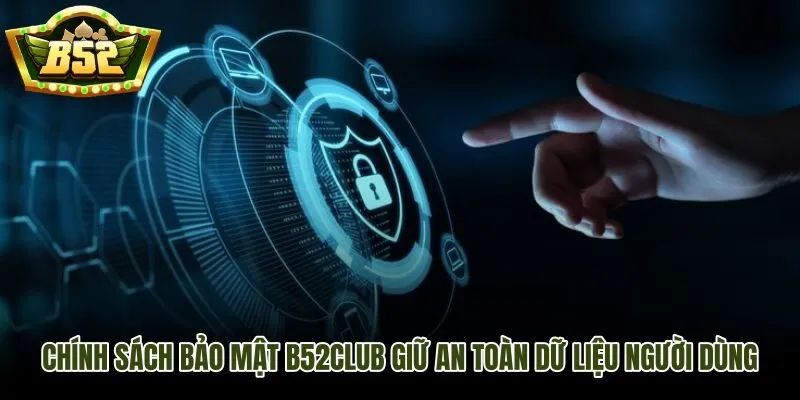 Chính sách bảo mật B52Club và quy trình quản lý dữ liệu người dùng
