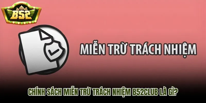 Miễn trừ trách nhiệm B52Club và ranh giới trách nhiệm pháp lý nền tảng
