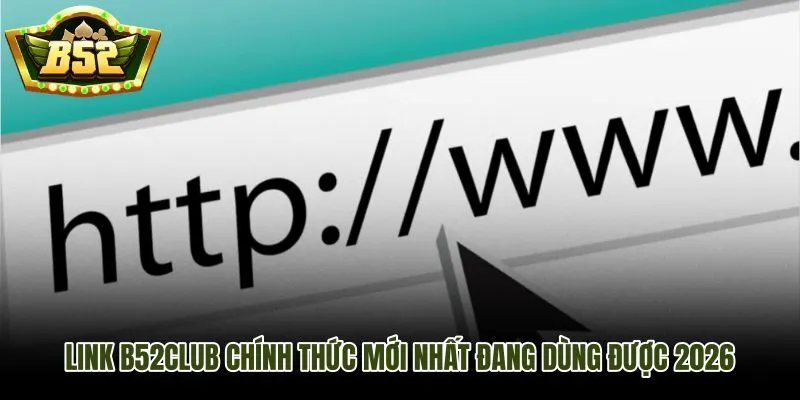 Link B52Club mới nhất với đường dẫn chính thức ổn định năm 2026