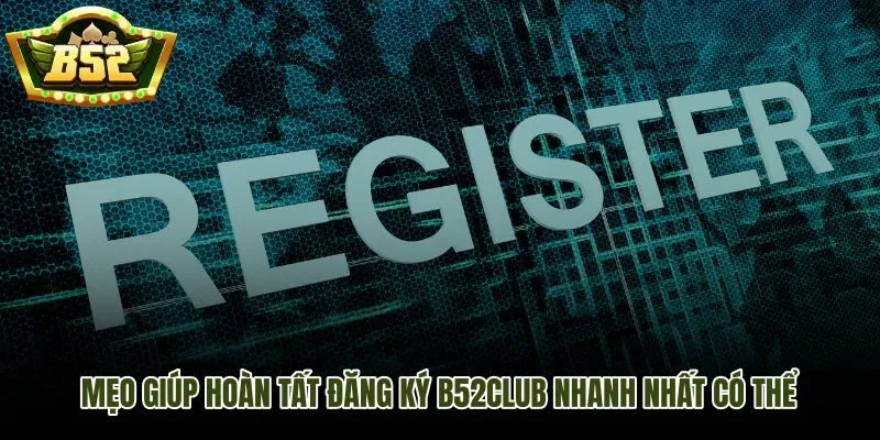 Các mẹo đăng ký B52Club nhanh và chuẩn ngay lần đầu