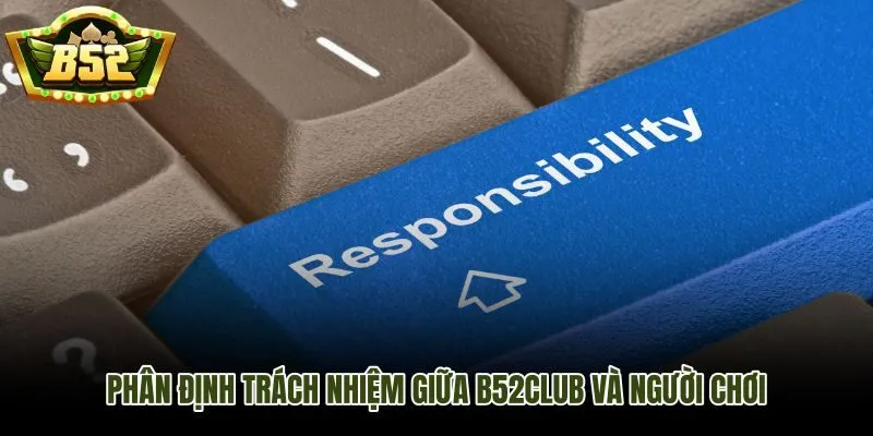 Phân định trách nhiệm miễn trừ trách nhiệm B52Club theo từng nhóm chủ thể